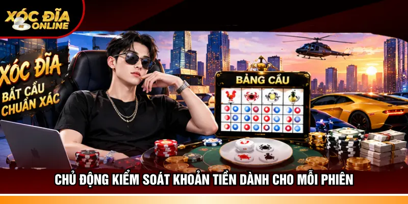 Chủ động kiểm soát khoản tiền dành cho mỗi phiên
