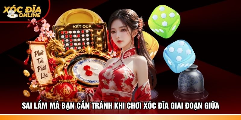 Sai lầm mà bạn cần tránh khi chơi Xóc đĩa giai đoạn giữa