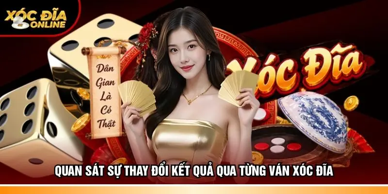 Quan sát sự thay đổi kết quả qua từng ván xóc đĩa 